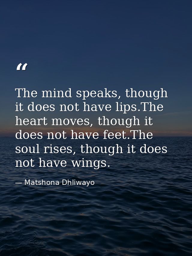 The mind speaks, though it does not have lips.The heart moves, though it does not have feet.The soul rises, though it do — Matshona Dhliwayo