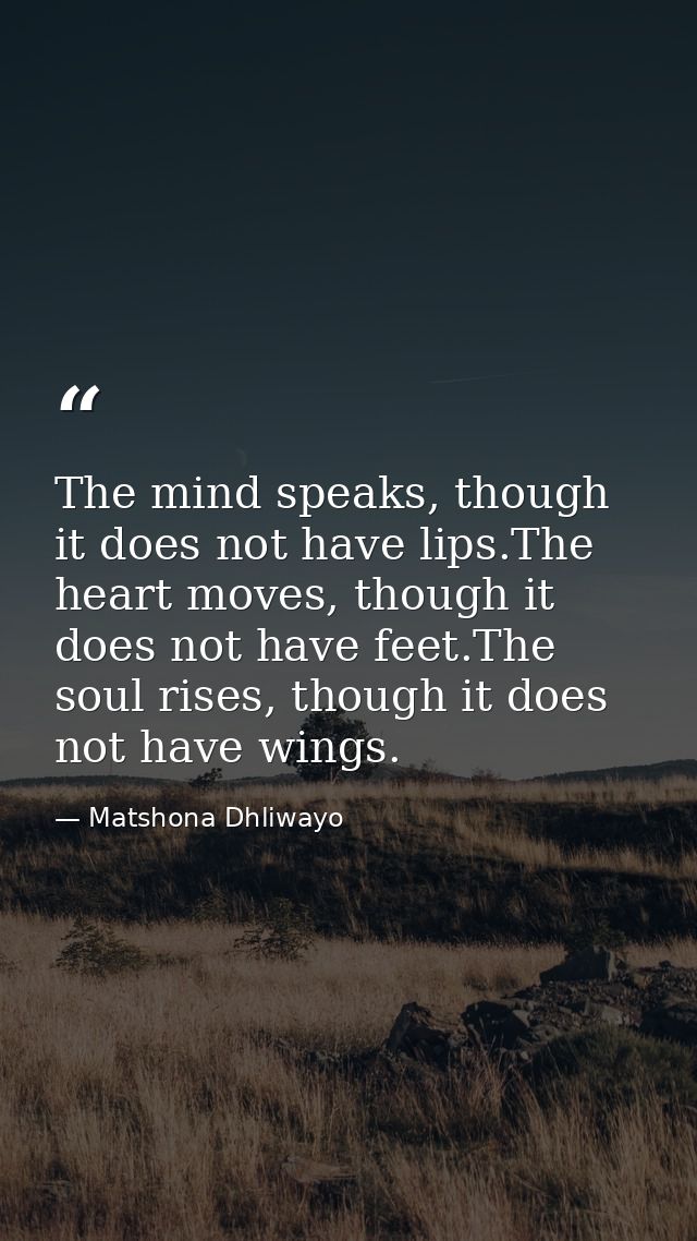 The mind speaks, though it does not have lips.The heart moves, though it does not have feet.The soul rises, though it do — Matshona Dhliwayo