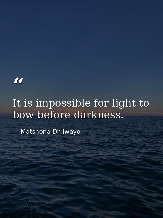 It is impossible for light to bow before darkness. — Matshona Dhliwayo