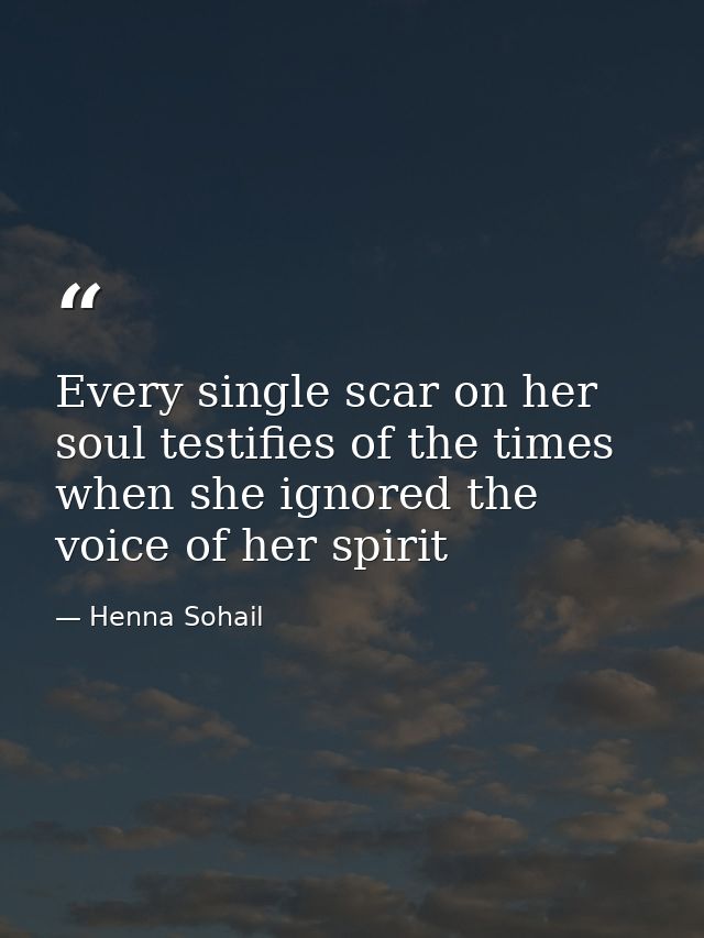 Every single scar on her soul testifies of the times when she ignored the voice of her spirit — Henna Sohail