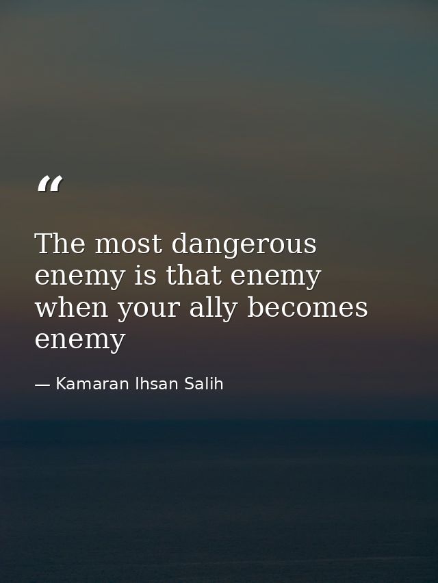The most dangerous enemy is that enemy when your ally becomes enemy — Kamaran Ihsan Salih
