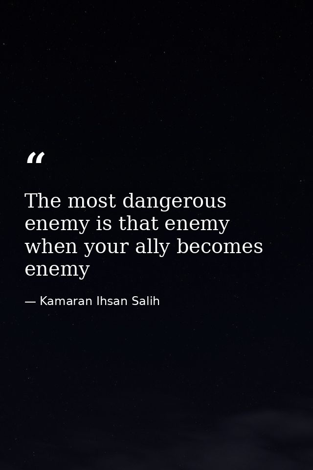 The most dangerous enemy is that enemy when your ally becomes enemy — Kamaran Ihsan Salih