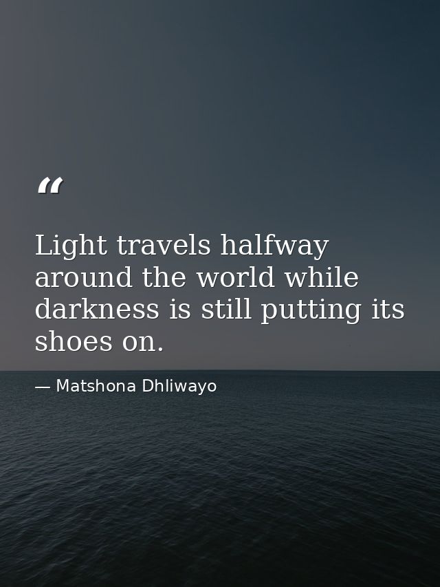 Light travels halfway around the world while darkness is still putting its shoes on. — Matshona Dhliwayo