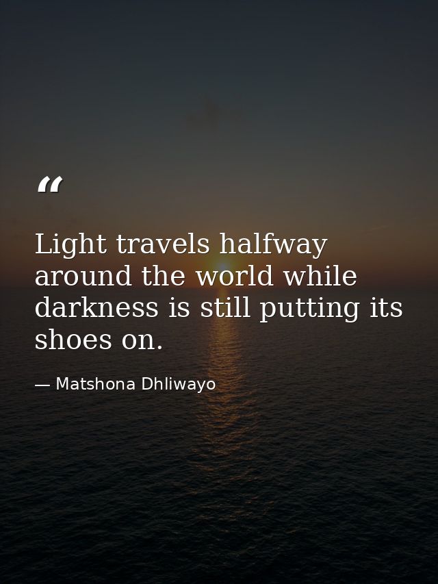 Light travels halfway around the world while darkness is still putting its shoes on. — Matshona Dhliwayo