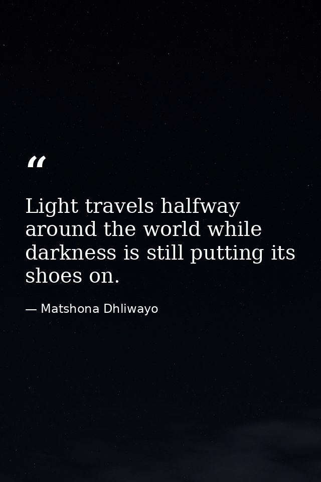 Light travels halfway around the world while darkness is still putting its shoes on. — Matshona Dhliwayo