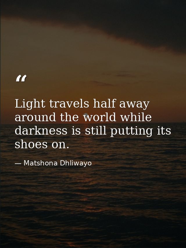 Light travels half away around the world while darkness is still putting its shoes on. — Matshona Dhliwayo