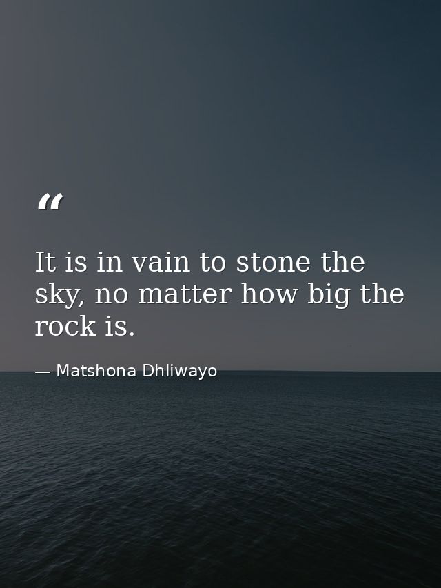 It is in vain to stone the sky, no matter how big the rock is. — Matshona Dhliwayo