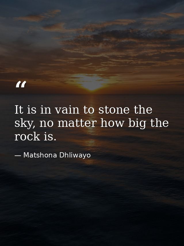 It is in vain to stone the sky, no matter how big the rock is. — Matshona Dhliwayo