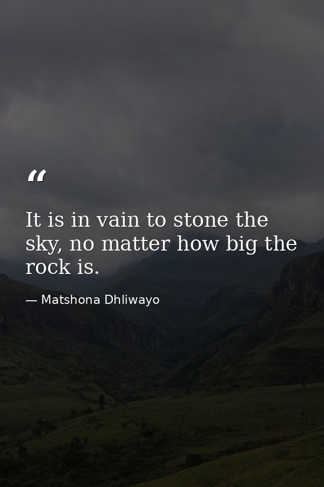 It is in vain to stone the sky, no matter how big the rock is. — Matshona Dhliwayo