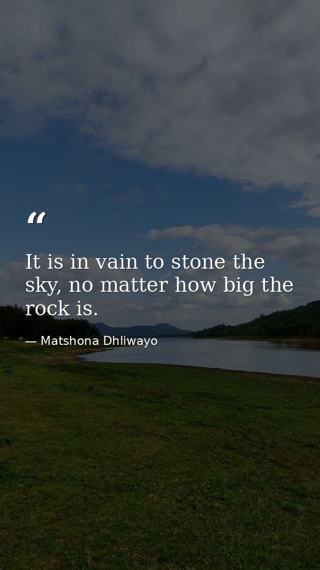 It is in vain to stone the sky, no matter how big the rock is. — Matshona Dhliwayo