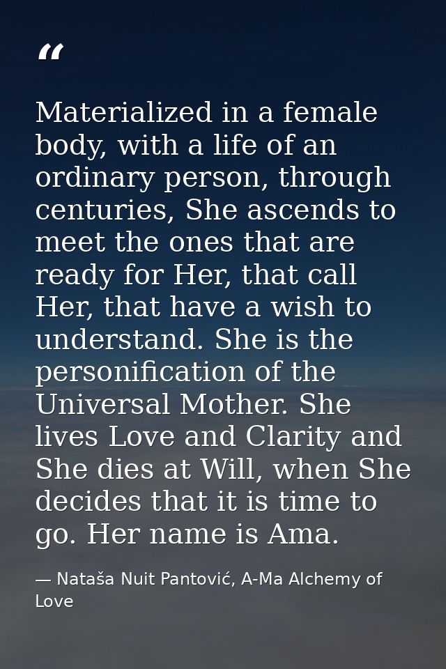 Materialized in a female body, with a life of an ordinary person, through centuries, She ascends to meet the ones that a — Nataša Nuit Pantović, A-Ma Alchemy of Love