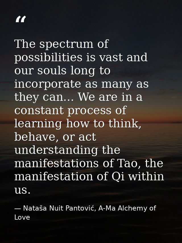The spectrum of possibilities is vast and our souls long to incorporate as many as they can... We are in a constant proc — Nataša Nuit Pantović, A-Ma Alchemy of Love