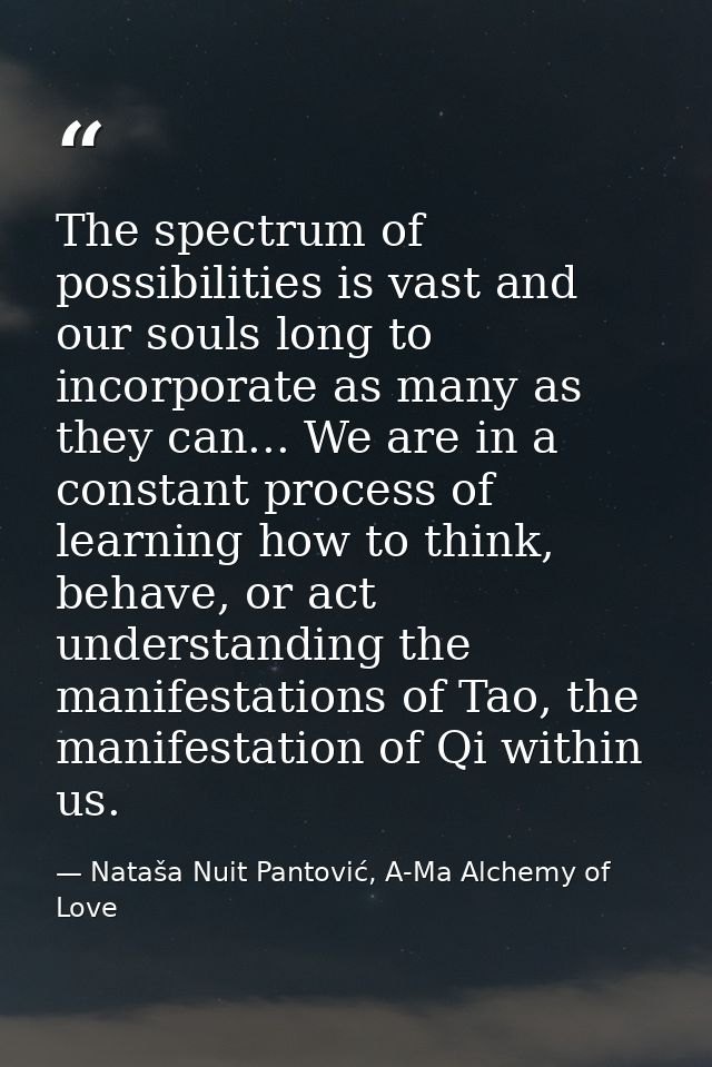The spectrum of possibilities is vast and our souls long to incorporate as many as they can... We are in a constant proc — Nataša Nuit Pantović, A-Ma Alchemy of Love