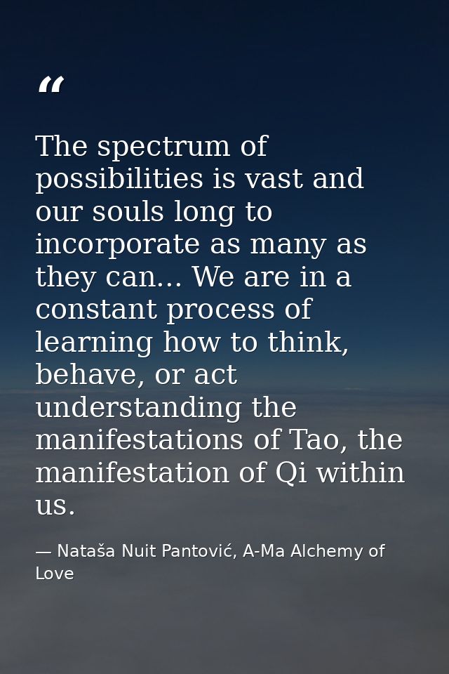 The spectrum of possibilities is vast and our souls long to incorporate as many as they can... We are in a constant proc — Nataša Nuit Pantović, A-Ma Alchemy of Love