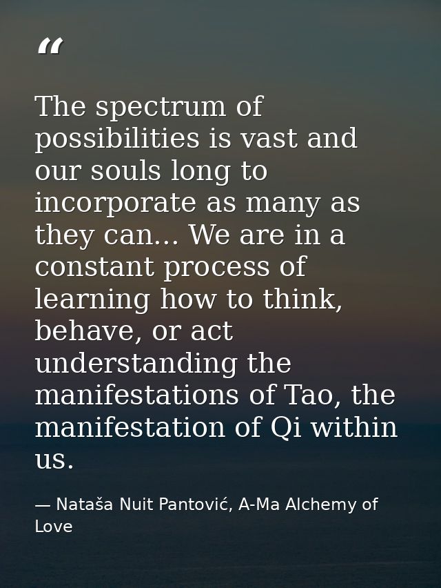 The spectrum of possibilities is vast and our souls long to incorporate as many as they can... We are in a constant proc — Nataša Nuit Pantović, A-Ma Alchemy of Love
