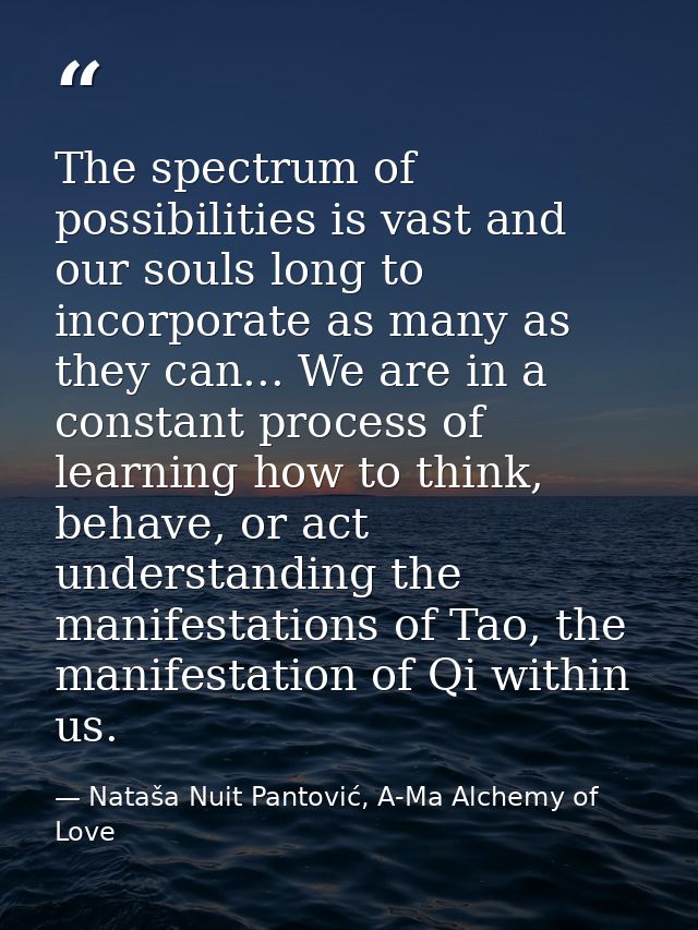 The spectrum of possibilities is vast and our souls long to incorporate as many as they can... We are in a constant proc — Nataša Nuit Pantović, A-Ma Alchemy of Love