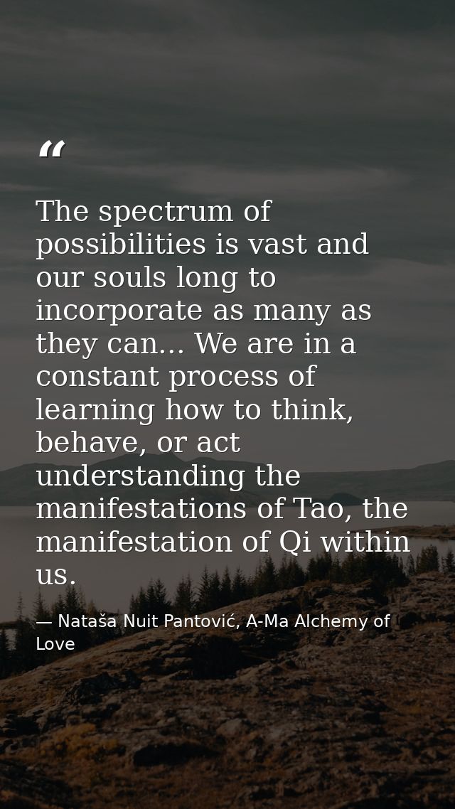 The spectrum of possibilities is vast and our souls long to incorporate as many as they can... We are in a constant proc — Nataša Nuit Pantović, A-Ma Alchemy of Love