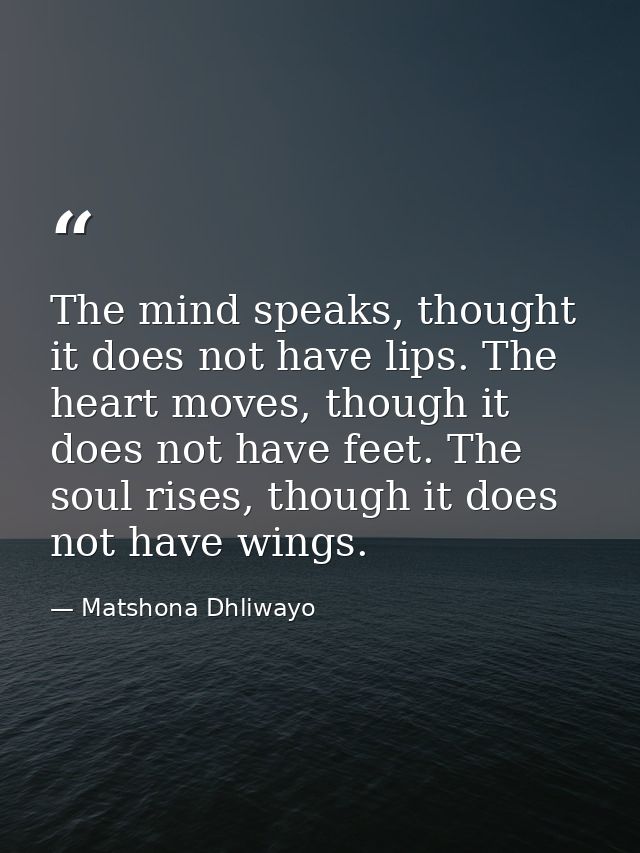 The mind speaks, thought it does not have lips. The heart moves, though it does not have feet. The soul rises, though it — Matshona Dhliwayo