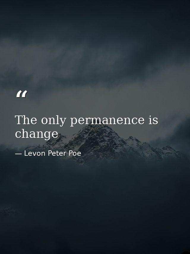 The only permanence is change — Levon Peter Poe