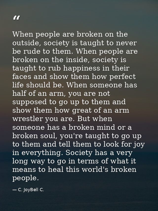 When people are broken on the outside, society is taught to never be rude to them. When people are broken on the inside, — C. JoyBell C.