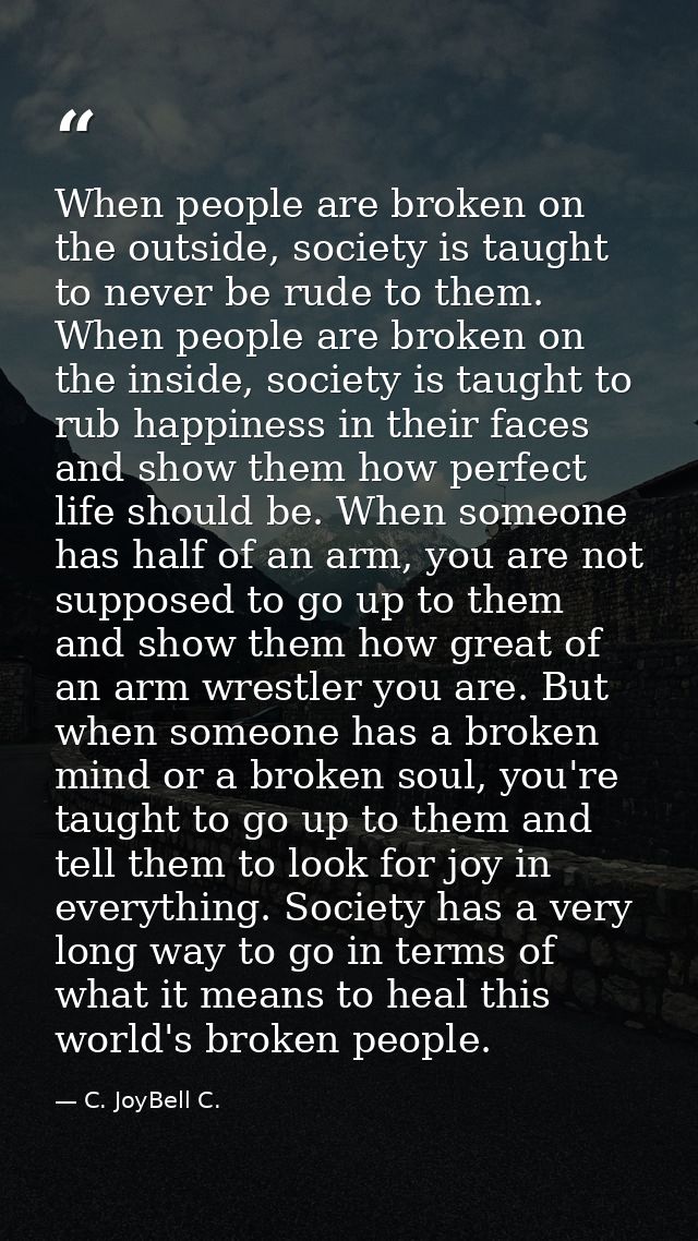 When people are broken on the outside, society is taught to never be rude to them. When people are broken on the inside, — C. JoyBell C.