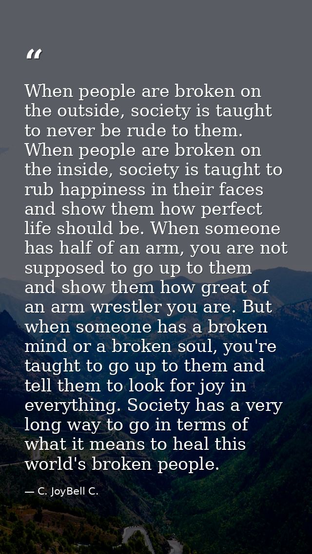 When people are broken on the outside, society is taught to never be rude to them. When people are broken on the inside, — C. JoyBell C.