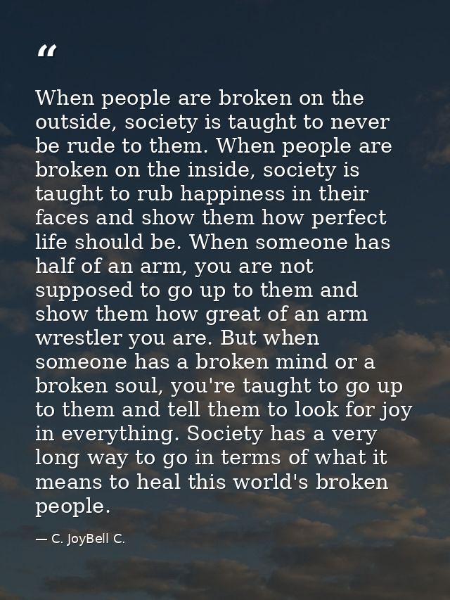 When people are broken on the outside, society is taught to never be rude to them. When people are broken on the inside, — C. JoyBell C.
