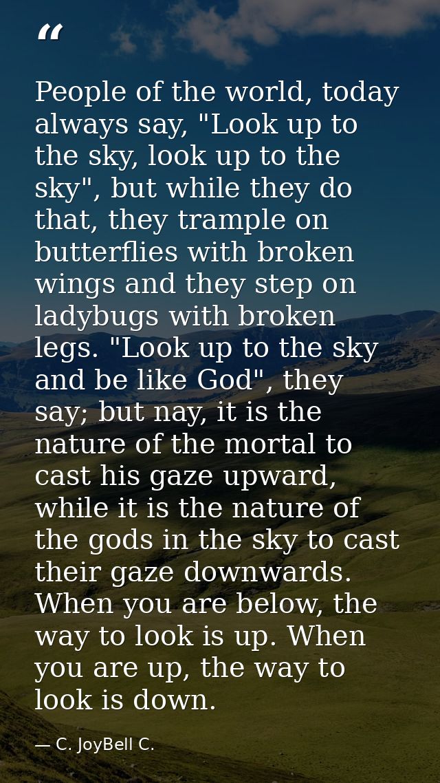 People of the world, today always say, "Look up to the sky, look up to the sky", but while they do that, they trample on — C. JoyBell C.