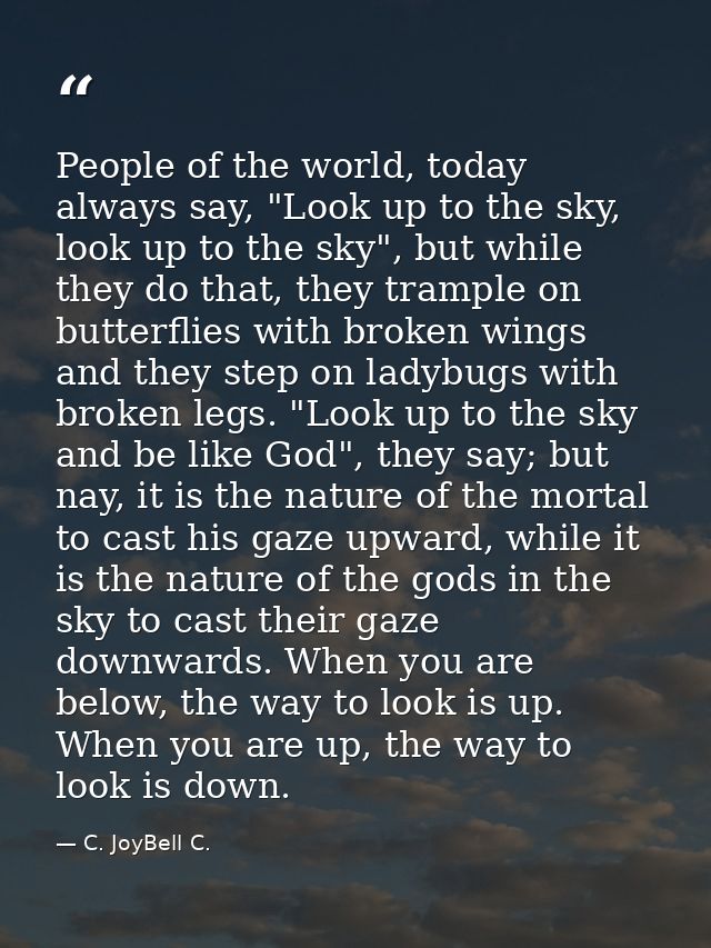 People of the world, today always say, "Look up to the sky, look up to the sky", but while they do that, they trample on — C. JoyBell C.