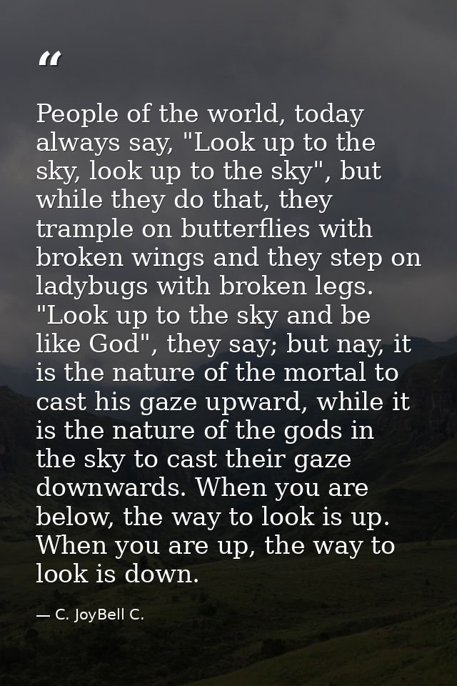 People of the world, today always say, "Look up to the sky, look up to the sky", but while they do that, they trample on — C. JoyBell C.