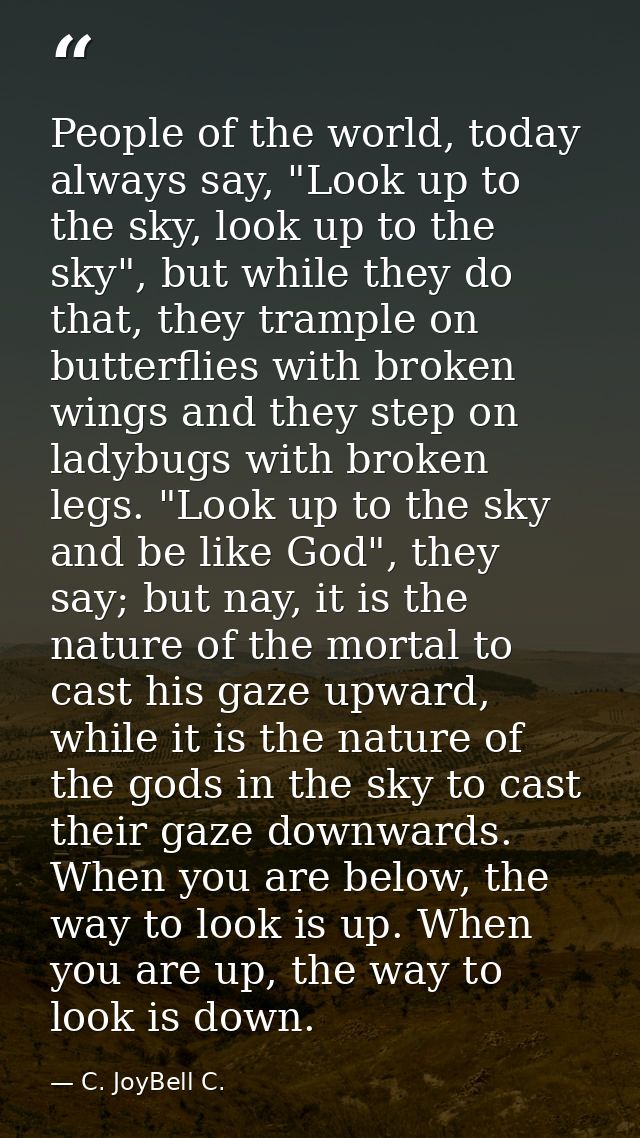 People of the world, today always say, "Look up to the sky, look up to the sky", but while they do that, they trample on — C. JoyBell C.