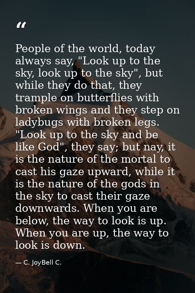 People of the world, today always say, "Look up to the sky, look up to the sky", but while they do that, they trample on — C. JoyBell C.
