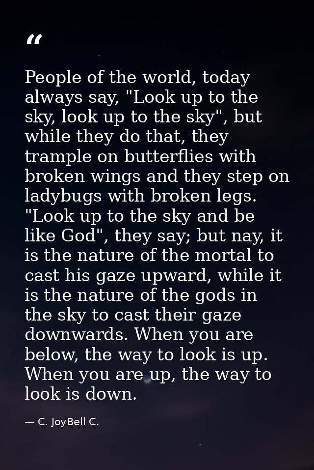 People of the world, today always say, "Look up to the sky, look up to the sky", but while they do that, they trample on — C. JoyBell C.