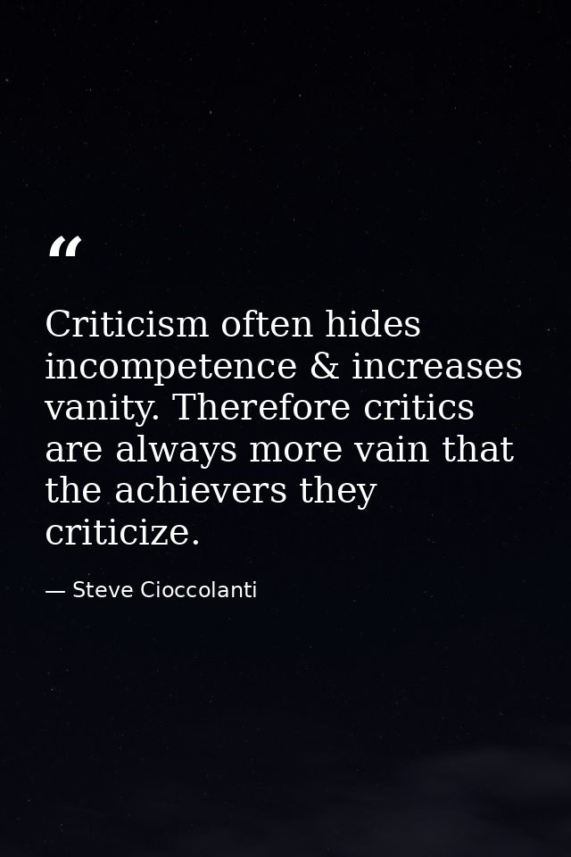 Criticism often hides incompetence & increases vanity. Therefore critics are always more vain that the achievers they cr — Steve Cioccolanti