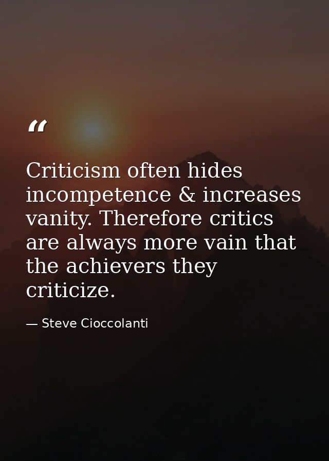 Criticism often hides incompetence & increases vanity. Therefore critics are always more vain that the achievers they cr — Steve Cioccolanti