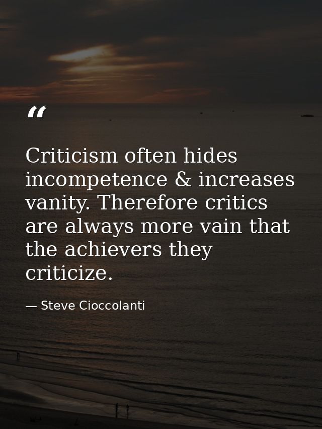 Criticism often hides incompetence & increases vanity. Therefore critics are always more vain that the achievers they cr — Steve Cioccolanti