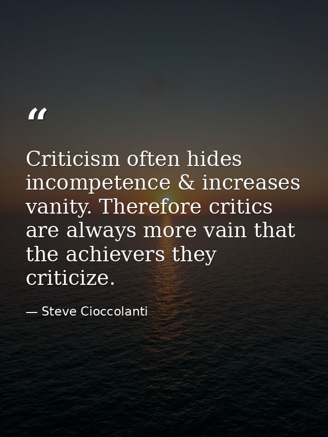 Criticism often hides incompetence & increases vanity. Therefore critics are always more vain that the achievers they cr — Steve Cioccolanti