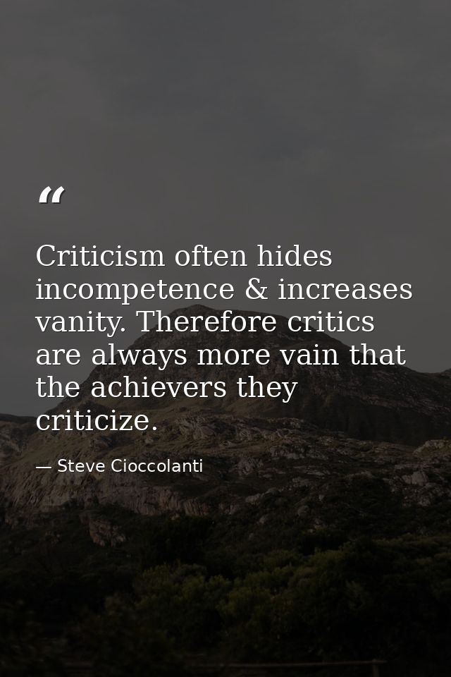 Criticism often hides incompetence & increases vanity. Therefore critics are always more vain that the achievers they cr — Steve Cioccolanti