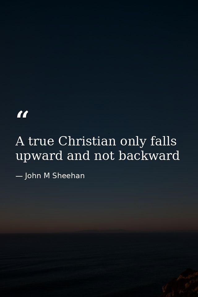 A true Christian only falls upward and not backward — John M Sheehan