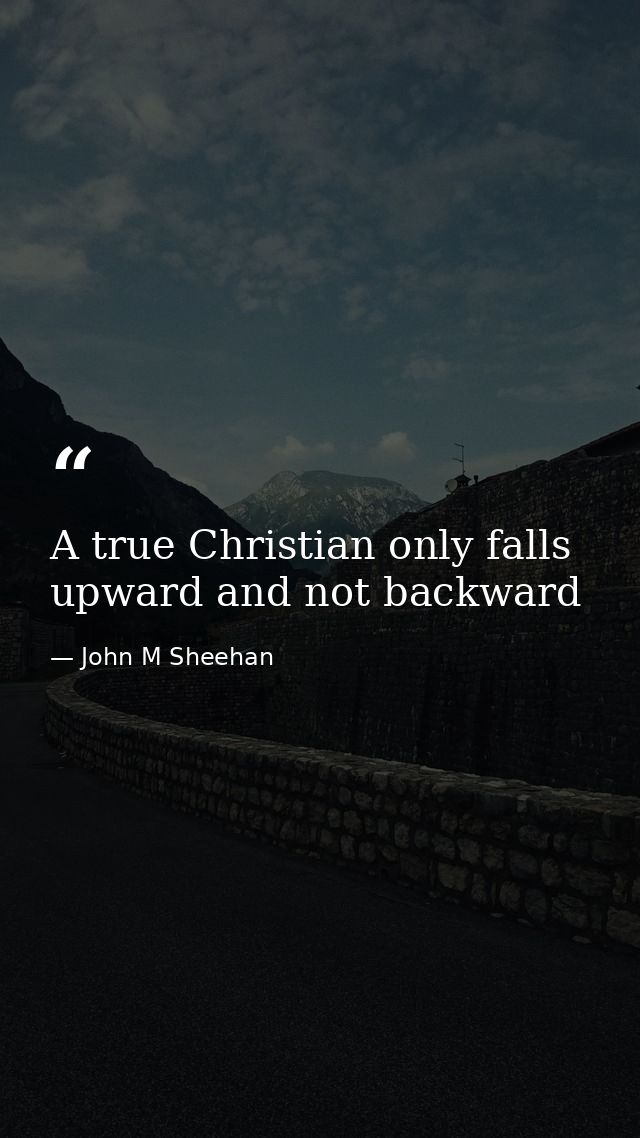A true Christian only falls upward and not backward — John M Sheehan