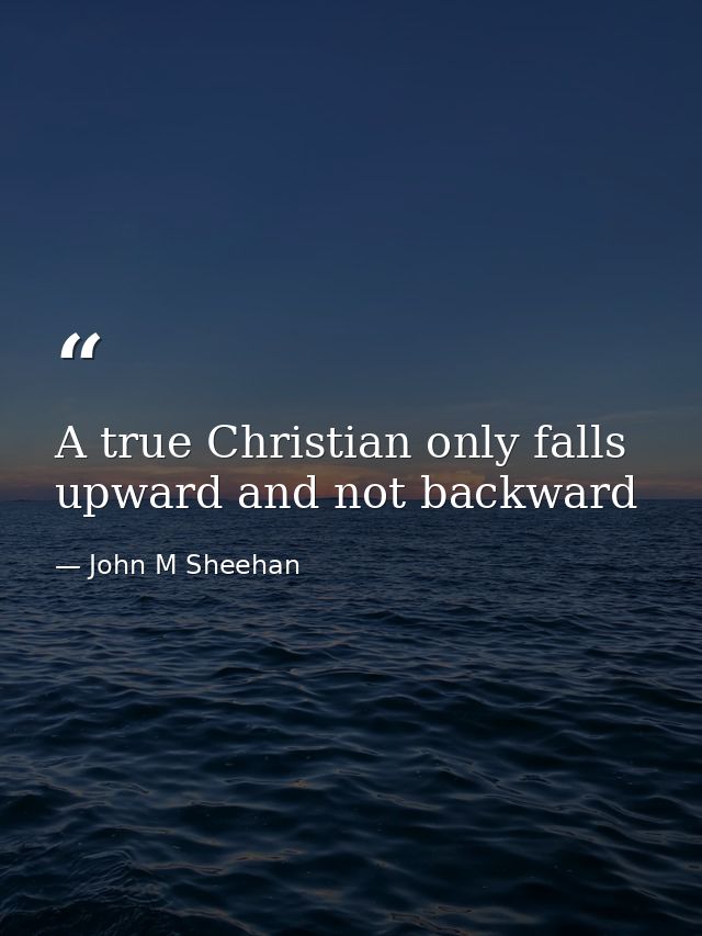 A true Christian only falls upward and not backward — John M Sheehan