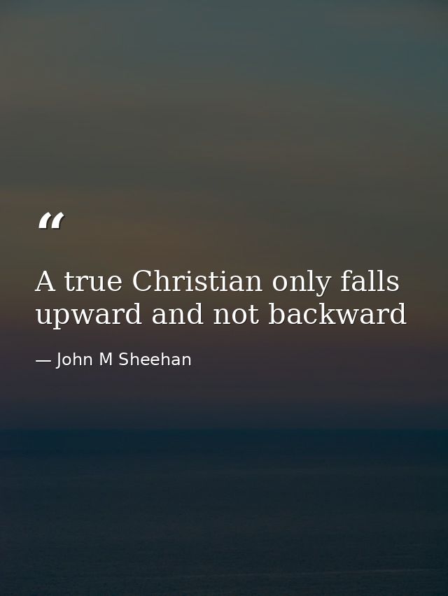 A true Christian only falls upward and not backward — John M Sheehan