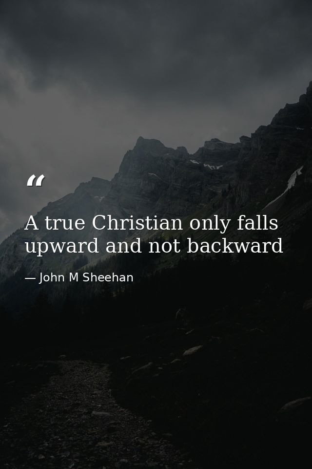 A true Christian only falls upward and not backward — John M Sheehan