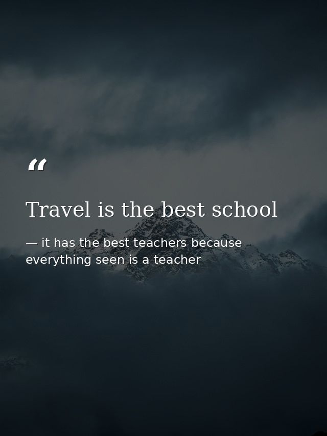 Travel is the best school — it has the best teachers because everything seen is a teacher