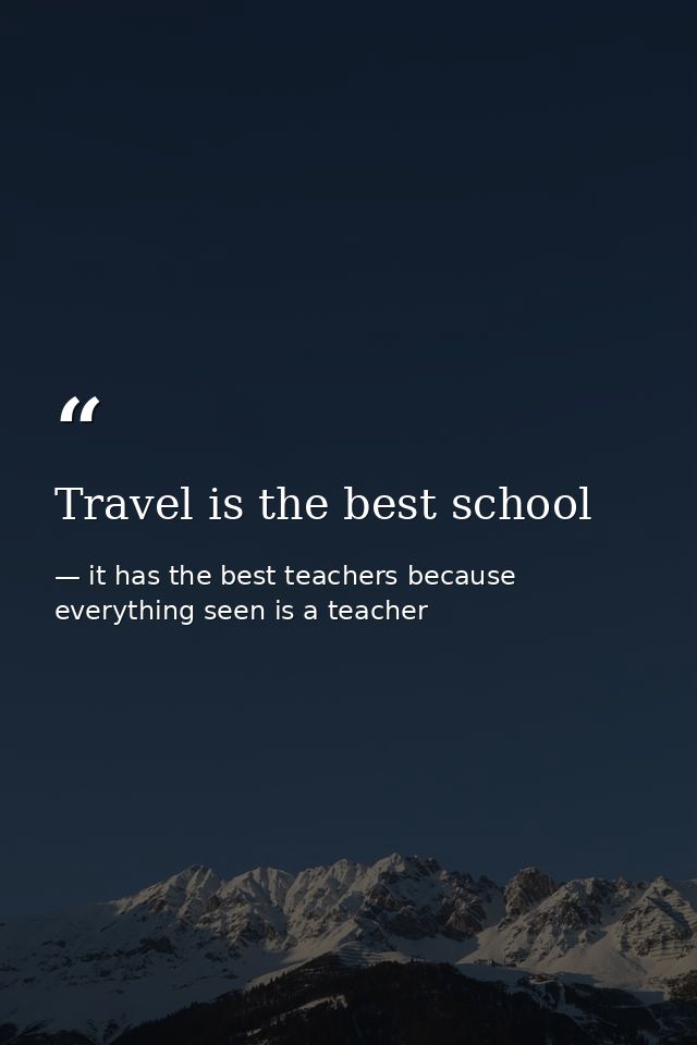Travel is the best school — it has the best teachers because everything seen is a teacher