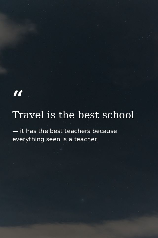 Travel is the best school — it has the best teachers because everything seen is a teacher