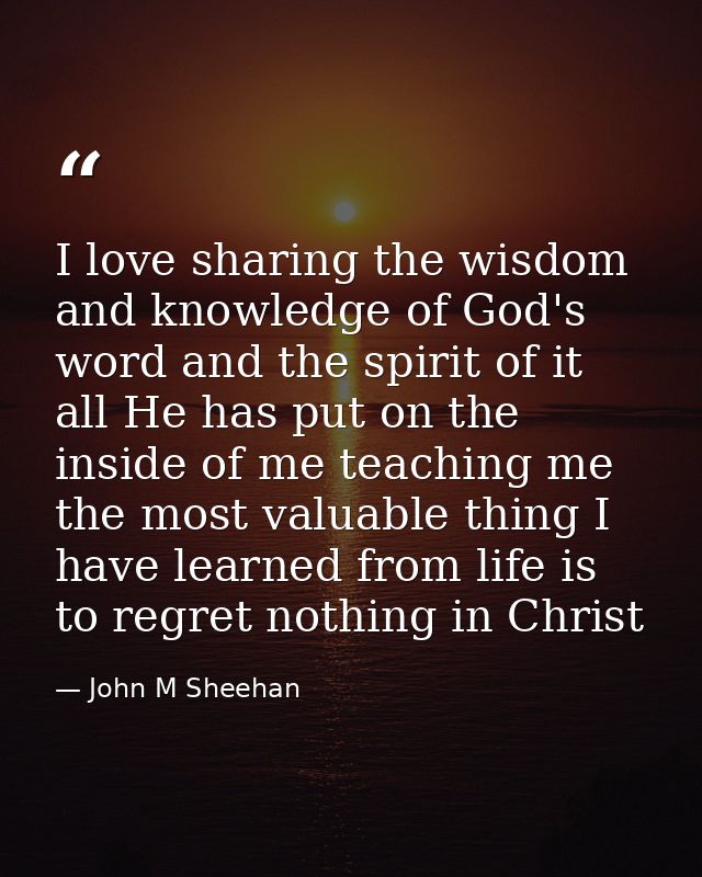 I love sharing the wisdom and knowledge of God's word and the spirit of it all He has put on the inside of me teaching m — John M Sheehan