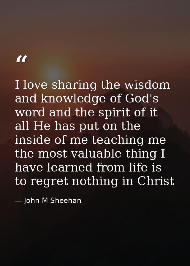 I love sharing the wisdom and knowledge of God's word and the spirit of it all He has put on the inside of me teaching m — John M Sheehan