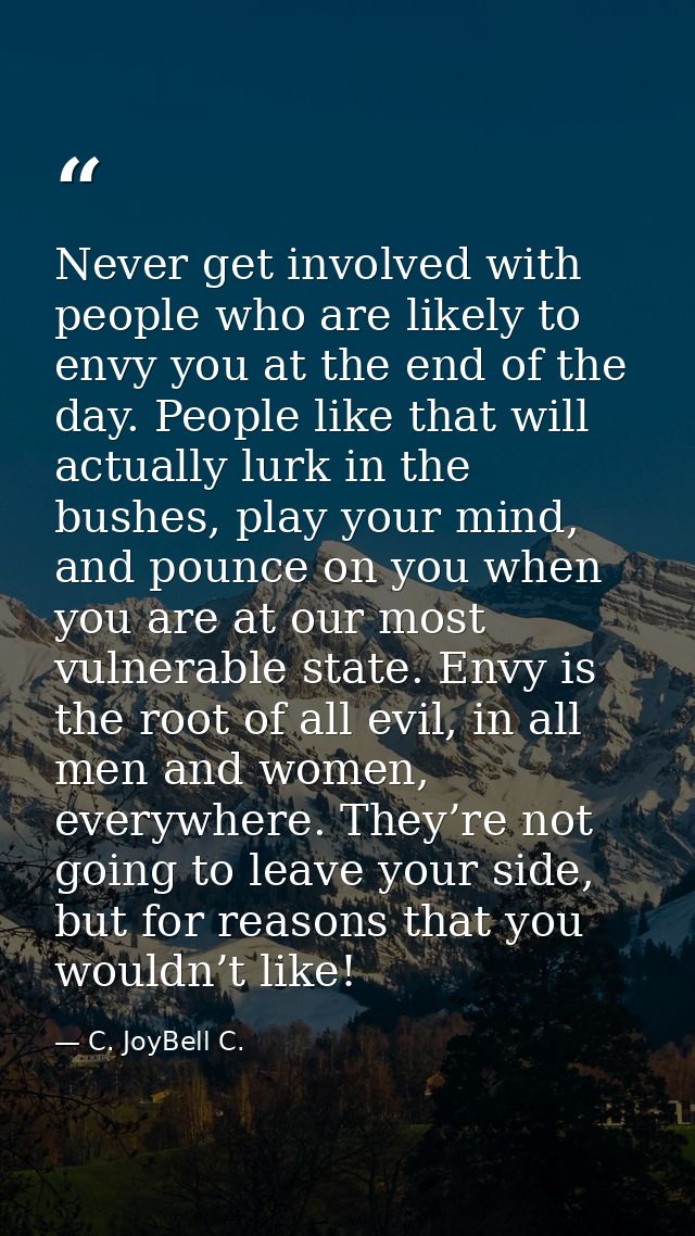 Never get involved with people who are likely to envy you at the end of the day. People like that will actually lurk in  — C. JoyBell C.
