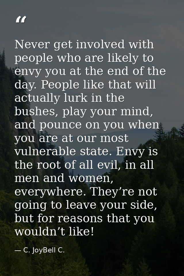 Never get involved with people who are likely to envy you at the end of the day. People like that will actually lurk in  — C. JoyBell C.